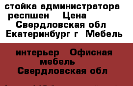 стойка администратора (респшен) › Цена ­ 5 000 - Свердловская обл., Екатеринбург г. Мебель, интерьер » Офисная мебель   . Свердловская обл.